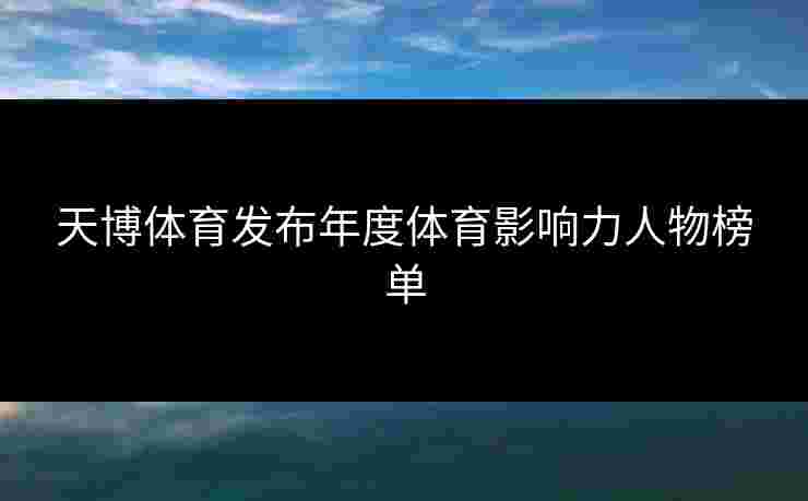 天博体育发布年度体育影响力人物榜单