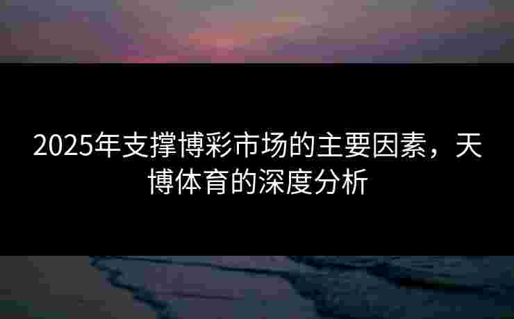 2025年支撑博彩市场的主要因素，天博体育的深度分析