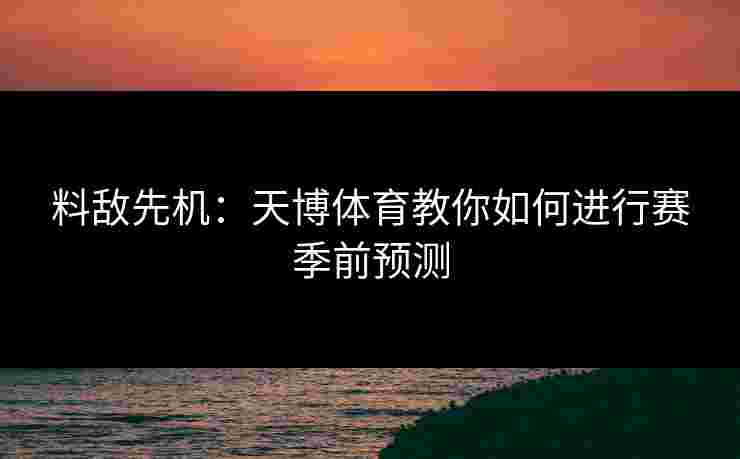 料敌先机：天博体育教你如何进行赛季前预测