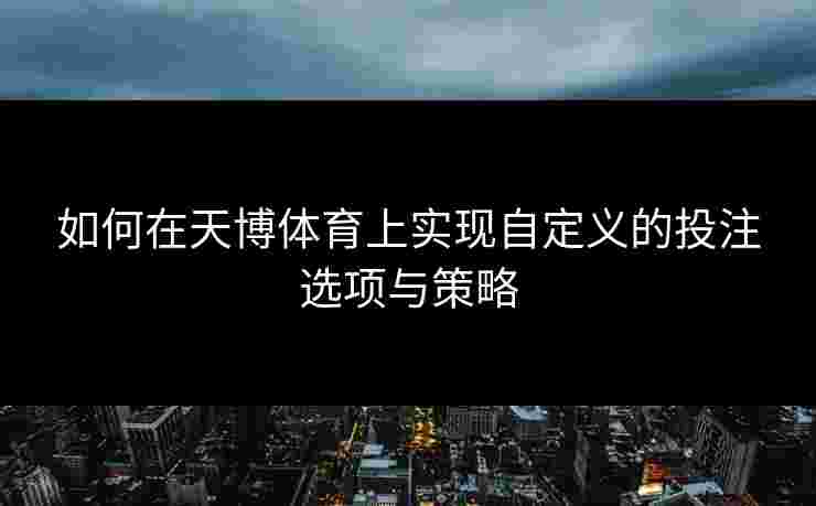 如何在天博体育上实现自定义的投注选项与策略