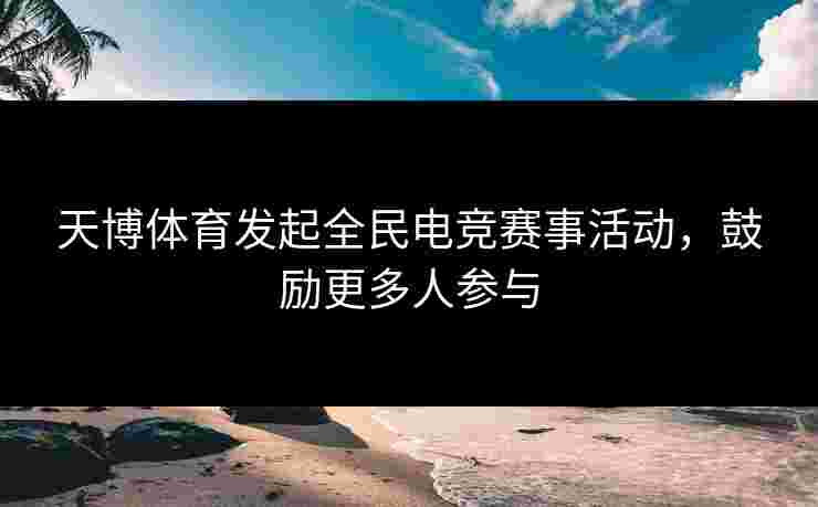 天博体育发起全民电竞赛事活动，鼓励更多人参与