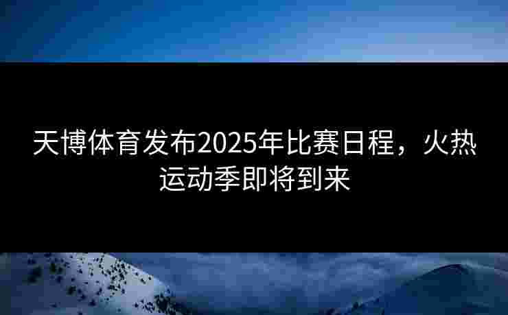 天博体育发布2025年比赛日程，火热运动季即将到来