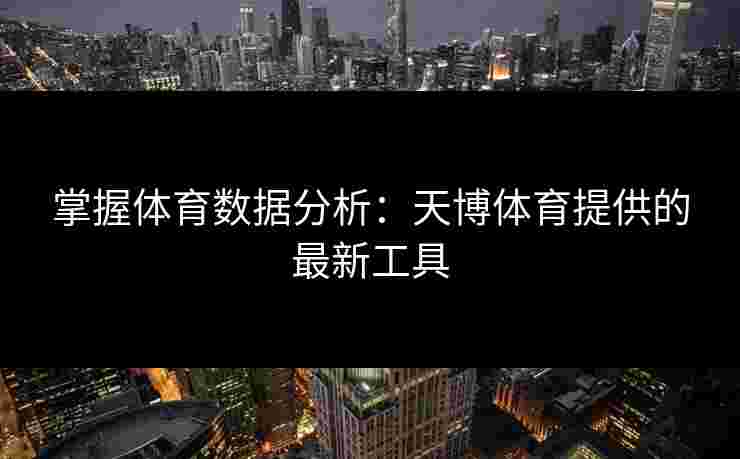 掌握体育数据分析：天博体育提供的最新工具