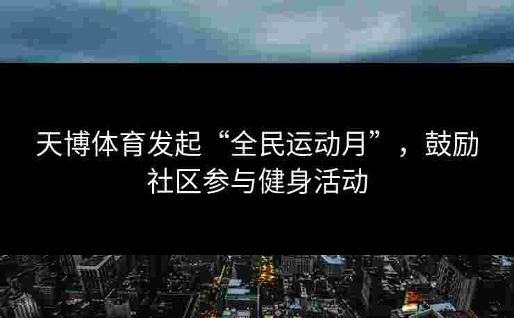 天博体育发起“全民运动月”，鼓励社区参与健身活动
