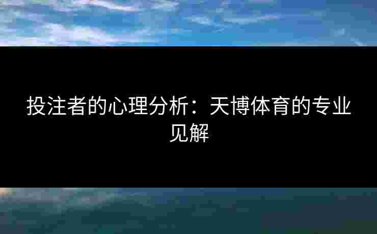 投注者的心理分析：天博体育的专业见解