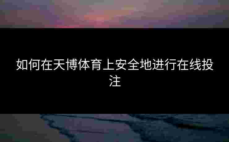 如何在天博体育上安全地进行在线投注