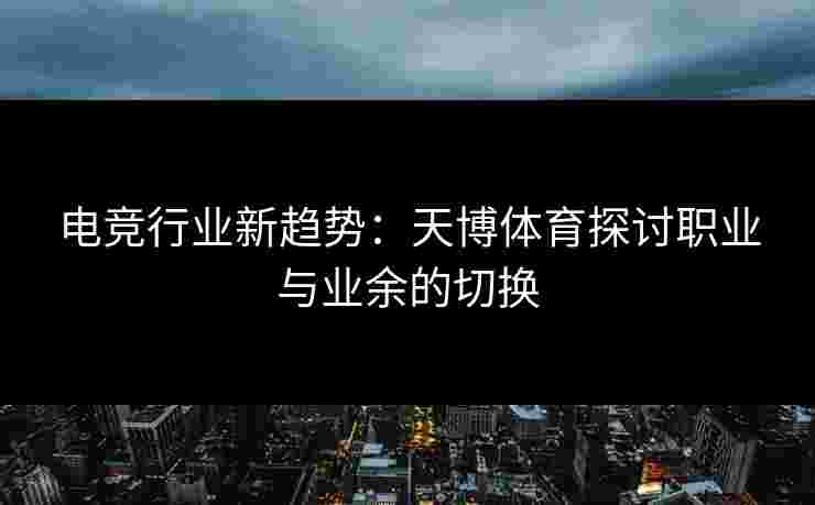 电竞行业新趋势：天博体育探讨职业与业余的切换