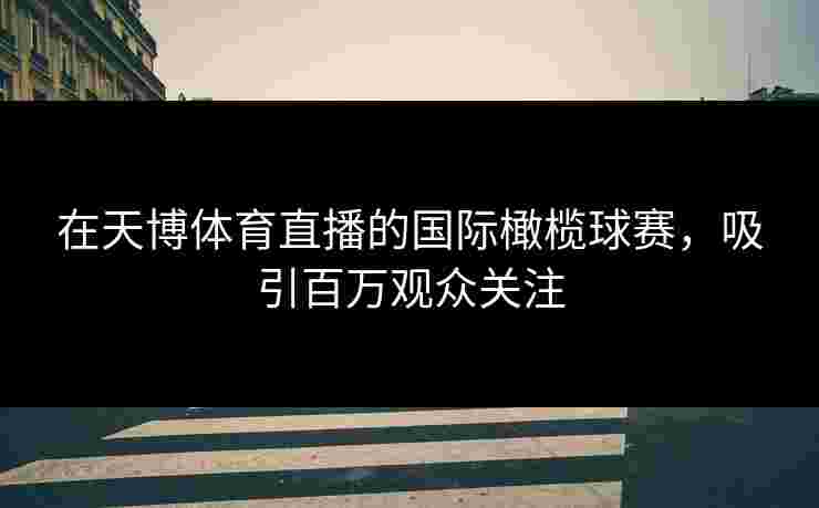在天博体育直播的国际橄榄球赛，吸引百万观众关注