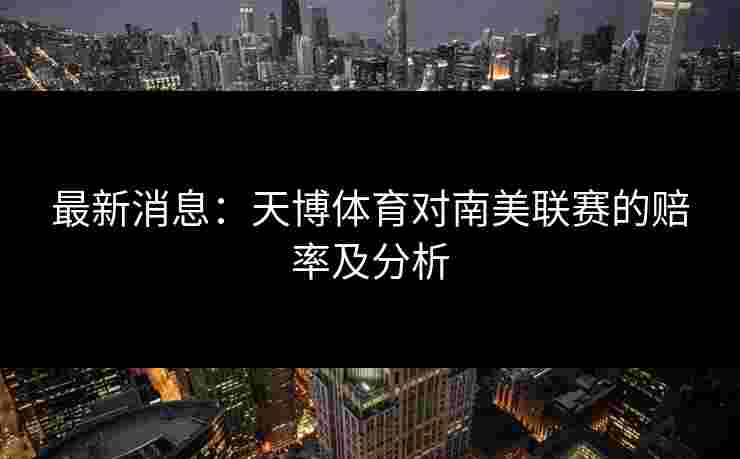 最新消息：天博体育对南美联赛的赔率及分析