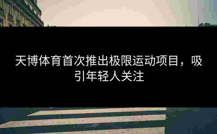 天博体育首次推出极限运动项目，吸引年轻人关注