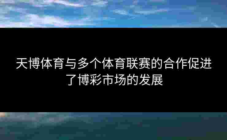天博体育与多个体育联赛的合作促进了博彩市场的发展
