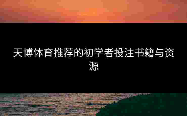 天博体育推荐的初学者投注书籍与资源
