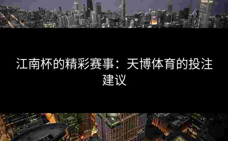 江南杯的精彩赛事：天博体育的投注建议