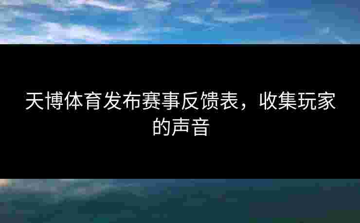 天博体育发布赛事反馈表，收集玩家的声音