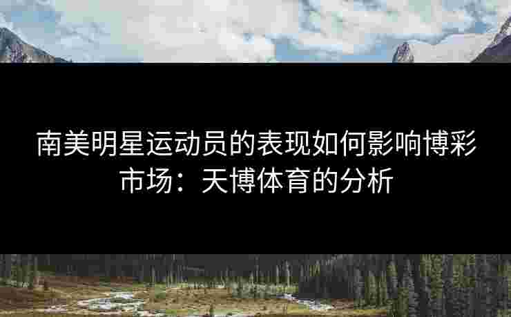 南美明星运动员的表现如何影响博彩市场：天博体育的分析