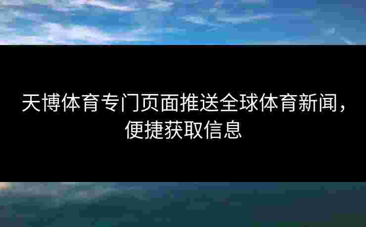 天博体育专门页面推送全球体育新闻，便捷获取信息