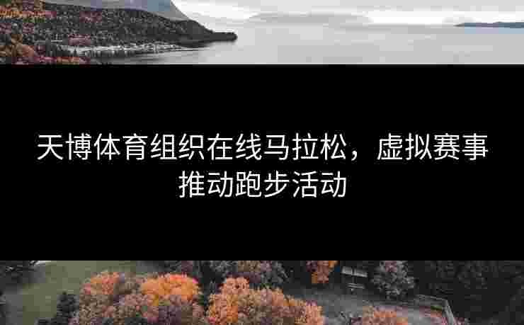 天博体育组织在线马拉松，虚拟赛事推动跑步活动