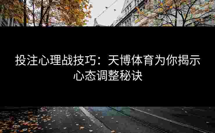 投注心理战技巧：天博体育为你揭示心态调整秘诀