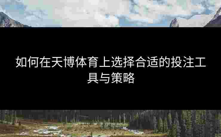 如何在天博体育上选择合适的投注工具与策略