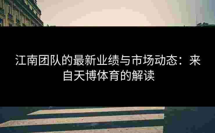 江南团队的最新业绩与市场动态：来自天博体育的解读