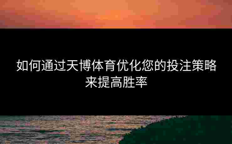 如何通过天博体育优化您的投注策略来提高胜率