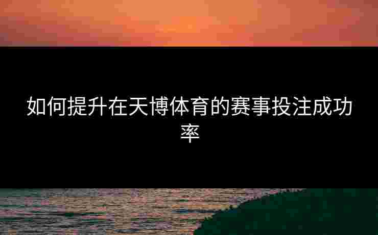 如何提升在天博体育的赛事投注成功率