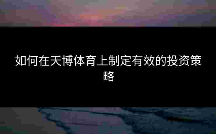 如何在天博体育上制定有效的投资策略
