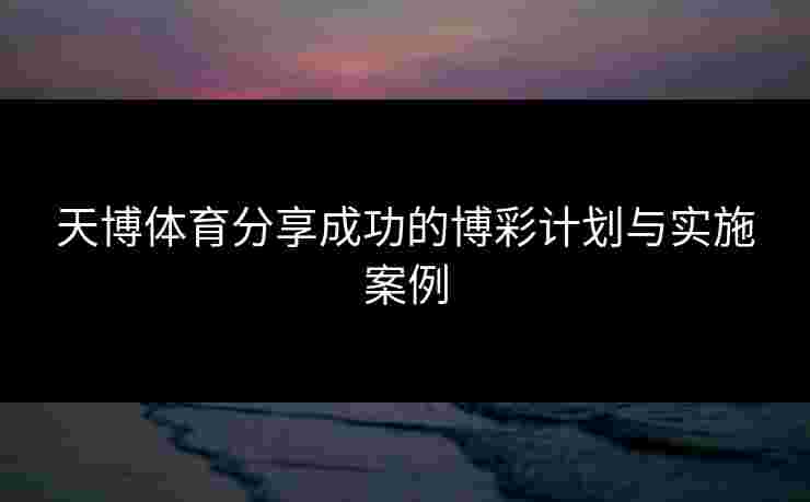 天博体育分享成功的博彩计划与实施案例