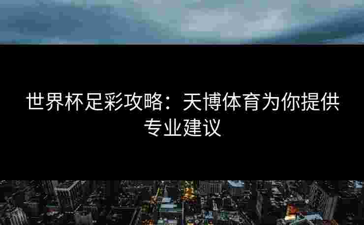世界杯足彩攻略：天博体育为你提供专业建议