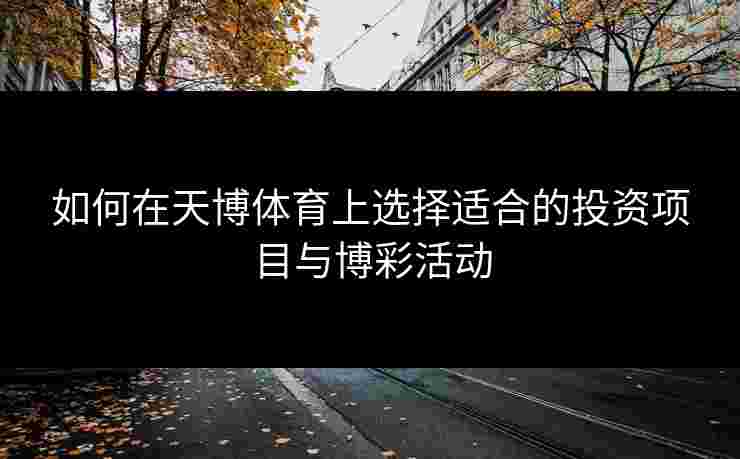 如何在天博体育上选择适合的投资项目与博彩活动