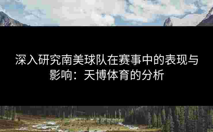 深入研究南美球队在赛事中的表现与影响：天博体育的分析
