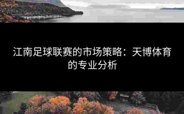 江南足球联赛的市场策略：天博体育的专业分析