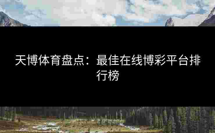 天博体育盘点:最佳在线博彩平台排行榜 天博体育盘点:最佳在线博彩平台排行榜
