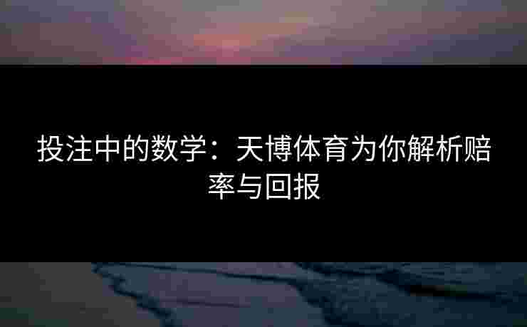 投注中的数学：天博体育为你解析赔率与回报