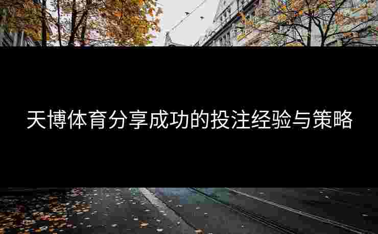 天博体育分享成功的投注经验与策略