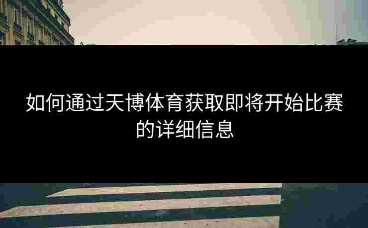 如何通过天博体育获取即将开始比赛的详细信息