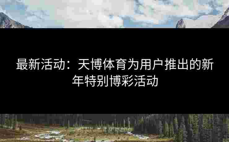 最新活动：天博体育为用户推出的新年特别博彩活动