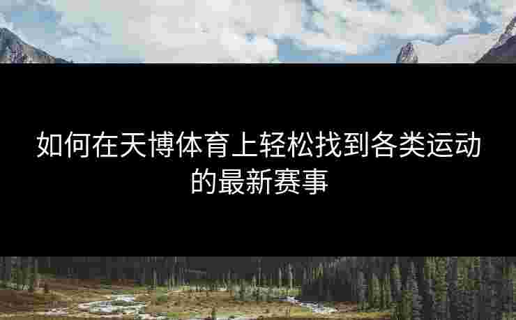 如何在天博体育上轻松找到各类运动的最新赛事