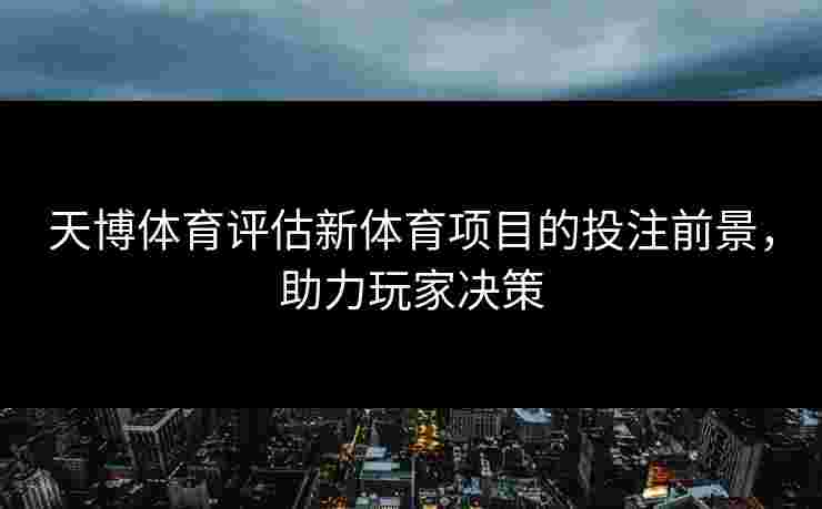 天博体育评估新体育项目的投注前景，助力玩家决策