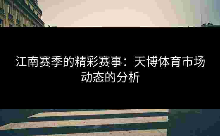 江南赛季的精彩赛事：天博体育市场动态的分析