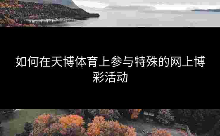 如何在天博体育上参与特殊的网上博彩活动