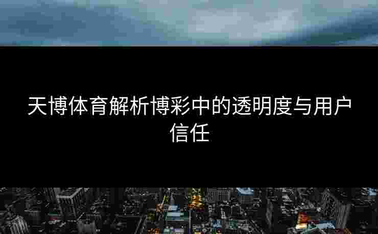 天博体育解析博彩中的透明度与用户信任