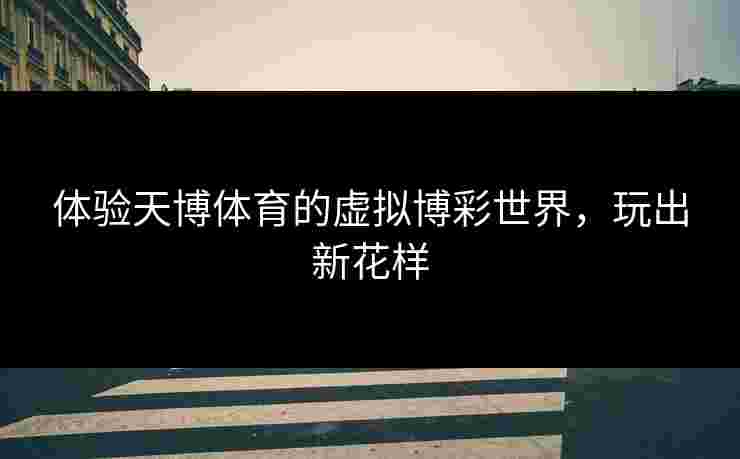 体验天博体育的虚拟博彩世界，玩出新花样