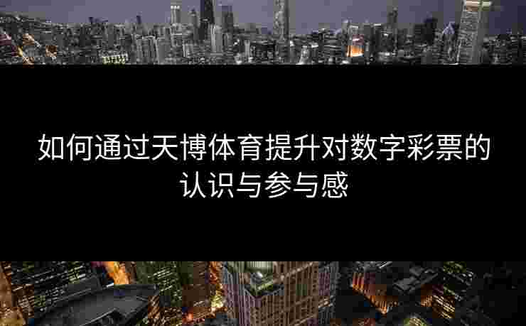 如何通过天博体育提升对数字彩票的认识与参与感