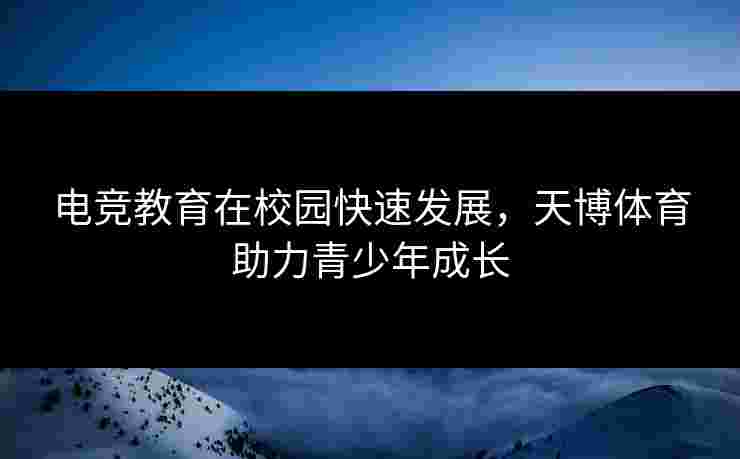 电竞教育在校园快速发展，天博体育助力青少年成长