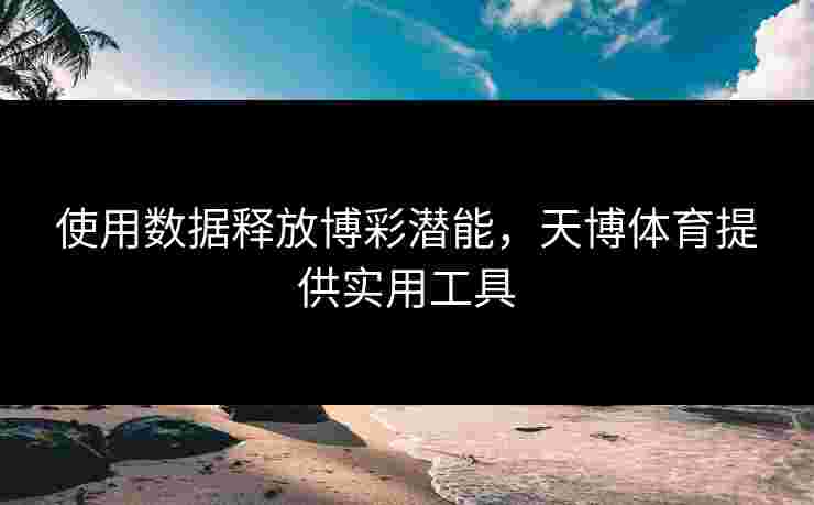 使用数据释放博彩潜能，天博体育提供实用工具