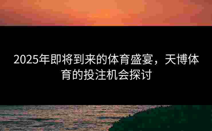 2025年即将到来的体育盛宴，天博体育的投注机会探讨