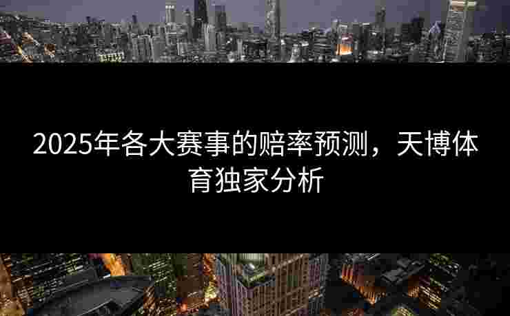 2025年各大赛事的赔率预测，天博体育独家分析