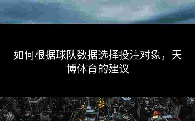 如何根据球队数据选择投注对象，天博体育的建议