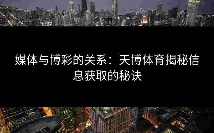 媒体与博彩的关系：天博体育揭秘信息获取的秘诀